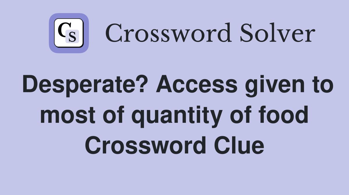 Desperate? Access given to most of quantity of food Crossword Clue