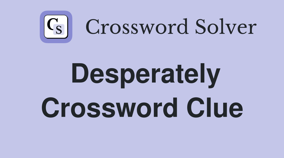 Desperately Crossword Clue