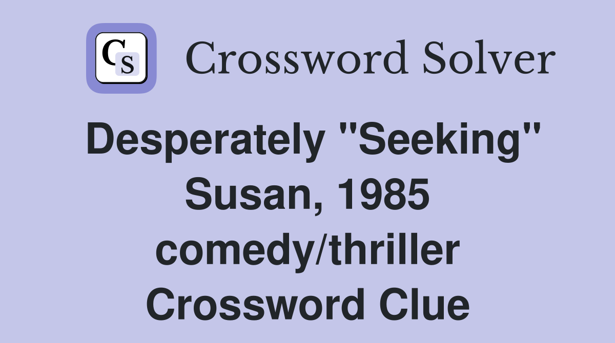 Desperately "Seeking" Susan, 1985 comedy/thriller Crossword Clue