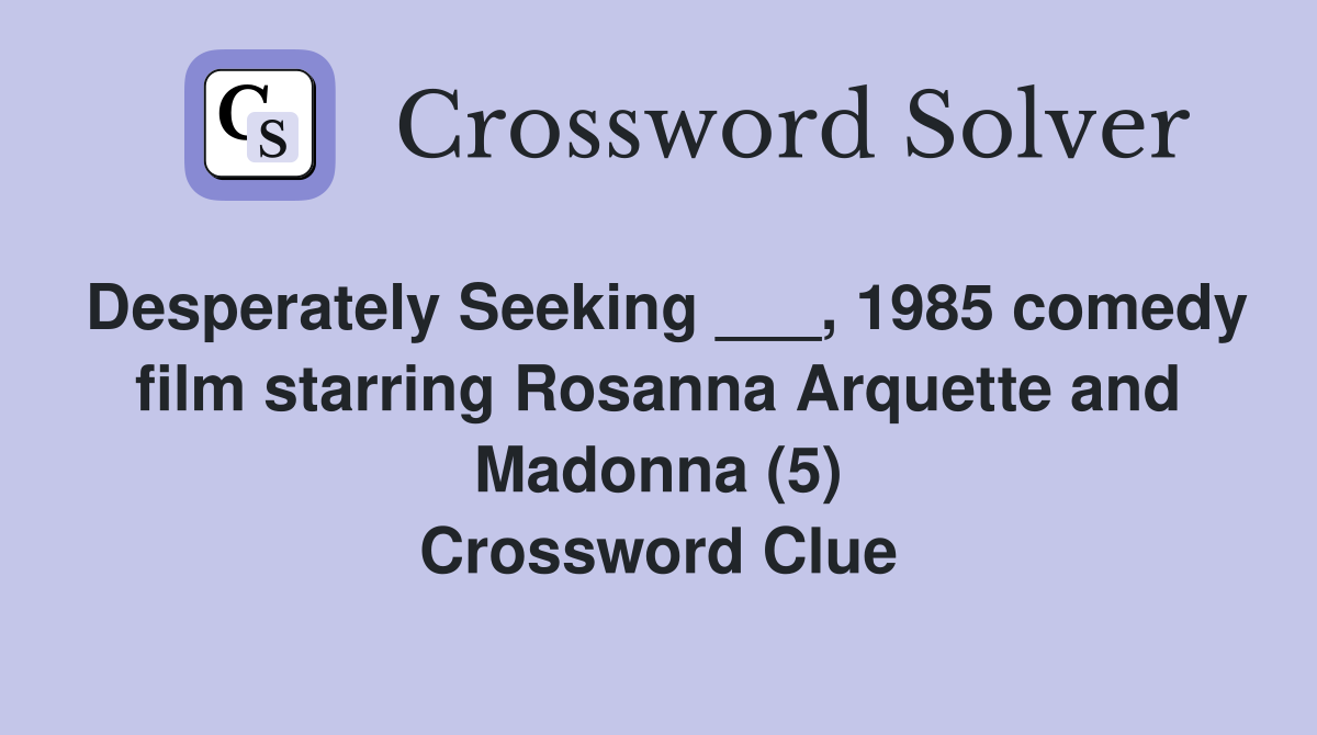 Desperately Seeking ___, 1985 comedy film starring Rosanna Arquette and Madonna (5) Crossword Clue