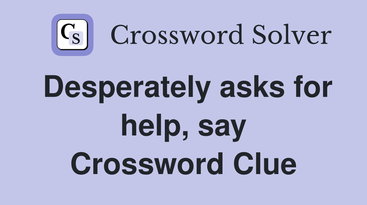 Desperately asks for help, say Crossword Clue
