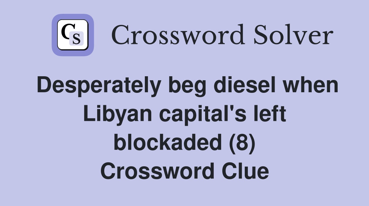 Desperately beg diesel when Libyan capital's left blockaded (8) Crossword Clue