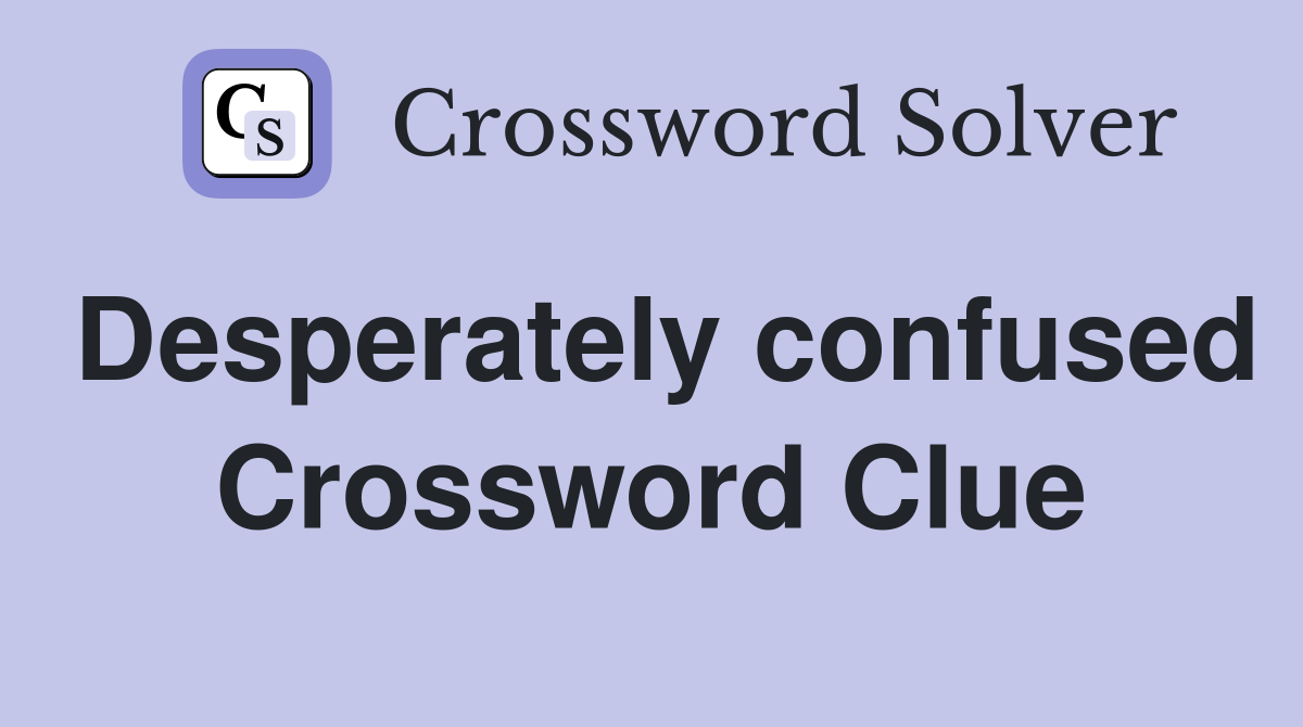Desperately confused Crossword Clue