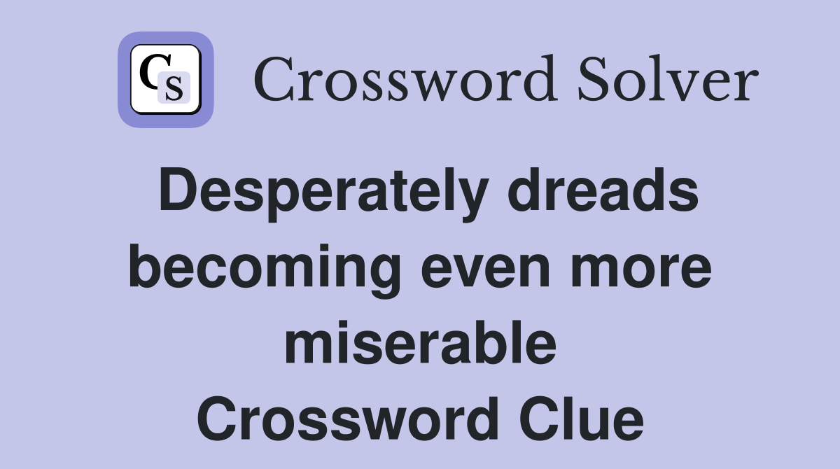 Desperately dreads becoming even more miserable Crossword Clue