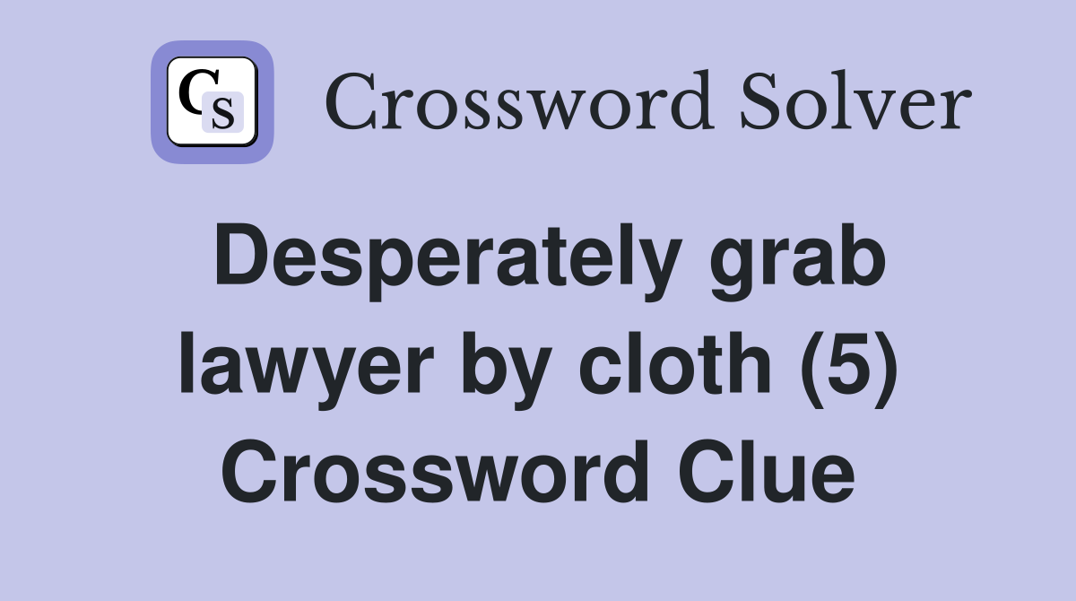 Desperately grab lawyer by cloth (5) Crossword Clue