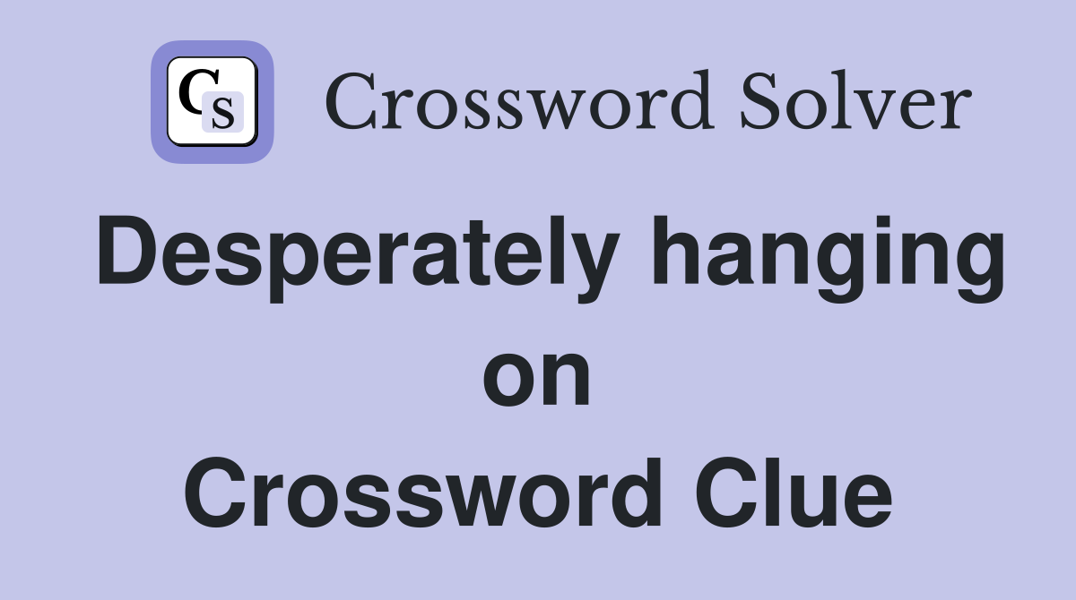 Desperately hanging on Crossword Clue