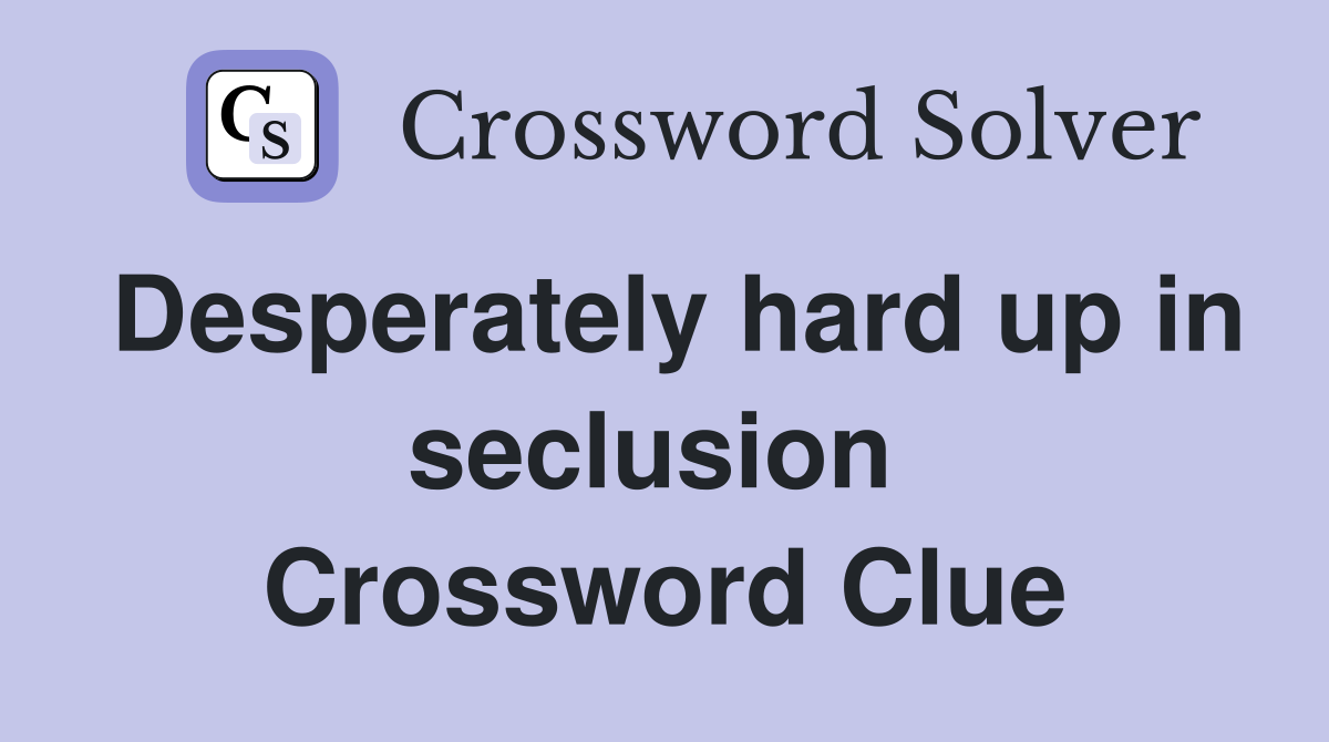Desperately hard up in seclusion  Crossword Clue
