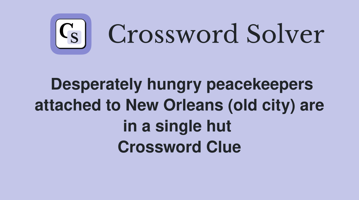 Desperately hungry peacekeepers attached to New Orleans (old city) are in a single hut  Crossword Clue