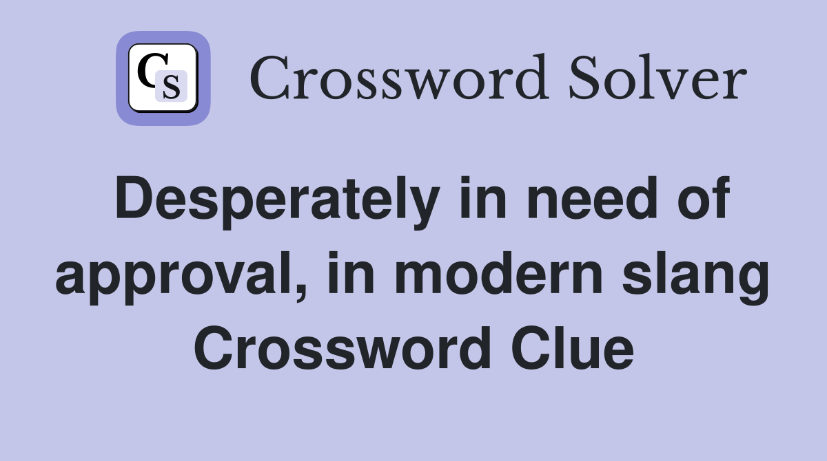 Desperately in need of approval, in modern slang Crossword Clue