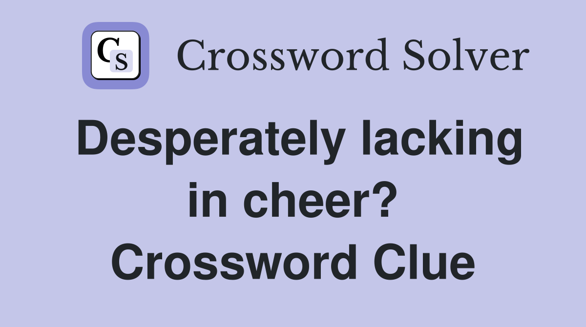 Desperately lacking in cheer? Crossword Clue