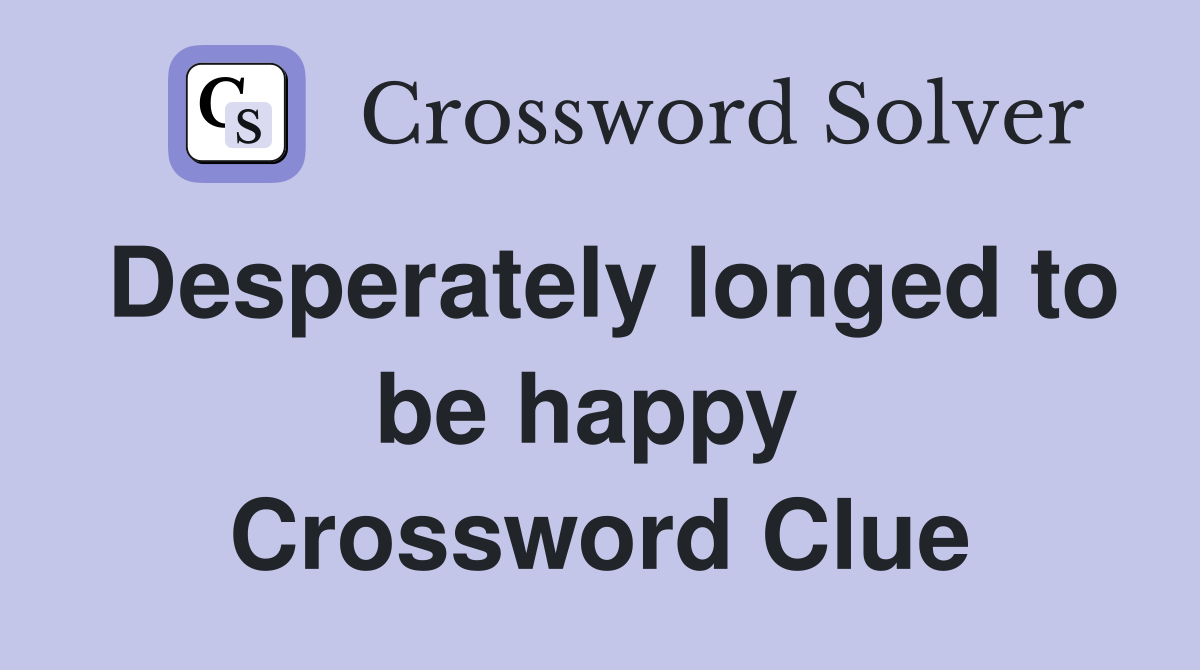 Desperately longed to be happy  Crossword Clue
