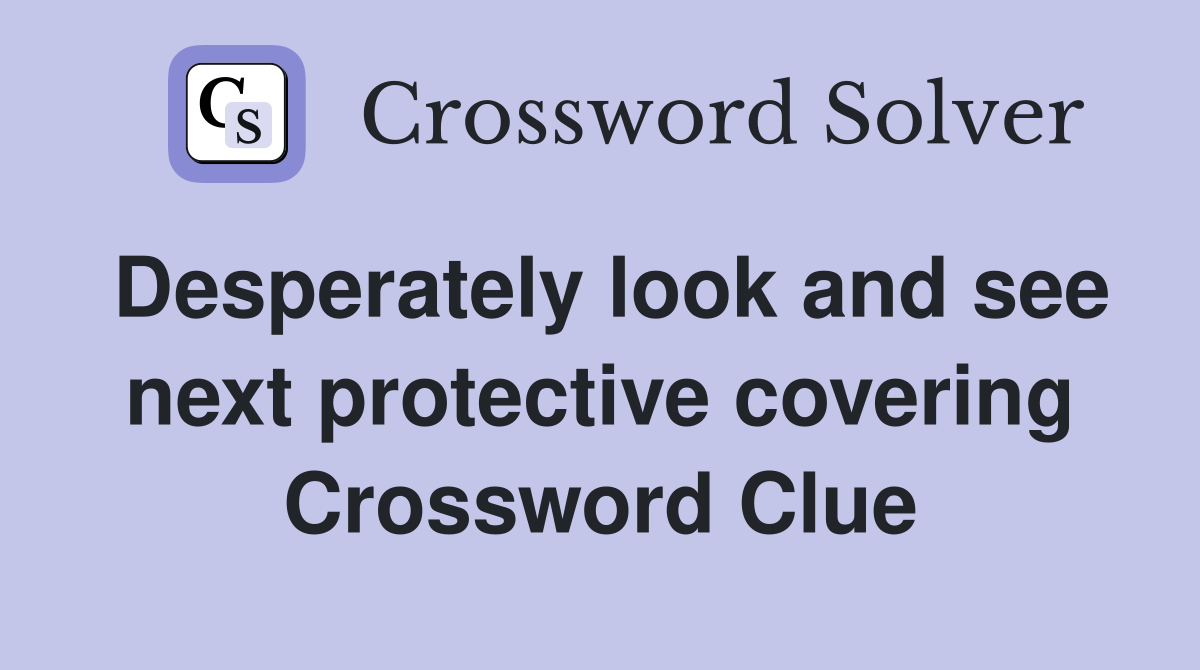 Desperately look and see next protective covering Crossword Clue