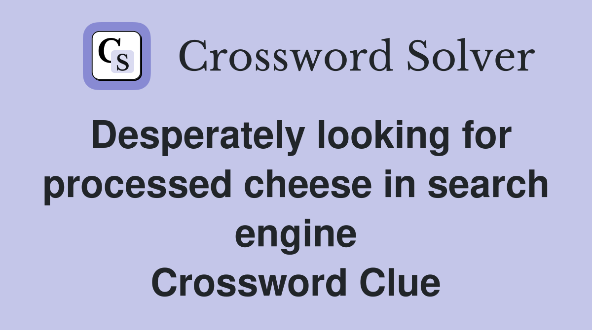 Desperately looking for processed cheese in search engine Crossword Clue