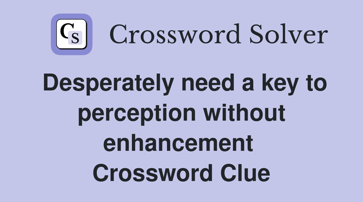 Desperately need a key to perception without enhancement  Crossword Clue