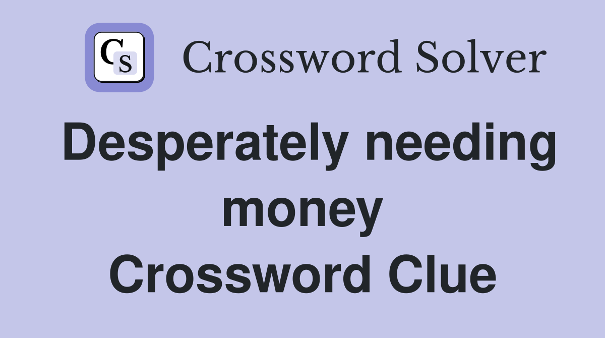 Desperately needing money Crossword Clue