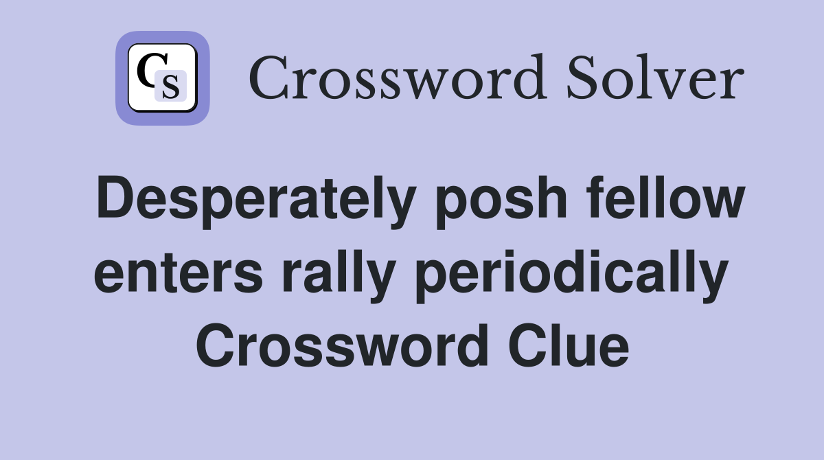 Desperately posh fellow enters rally periodically Crossword Clue