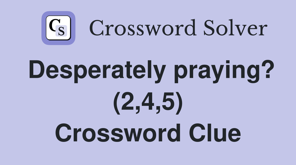Desperately praying? (2,4,5) Crossword Clue