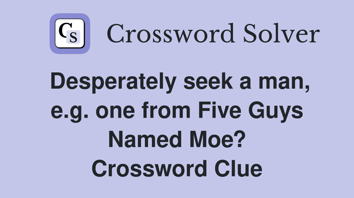 Desperately seek a man, e.g. one from Five Guys Named Moe? Crossword Clue