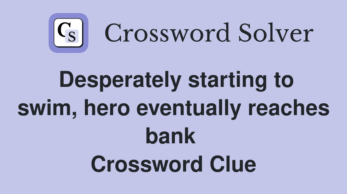 Desperately starting to swim, hero eventually reaches bank  Crossword Clue