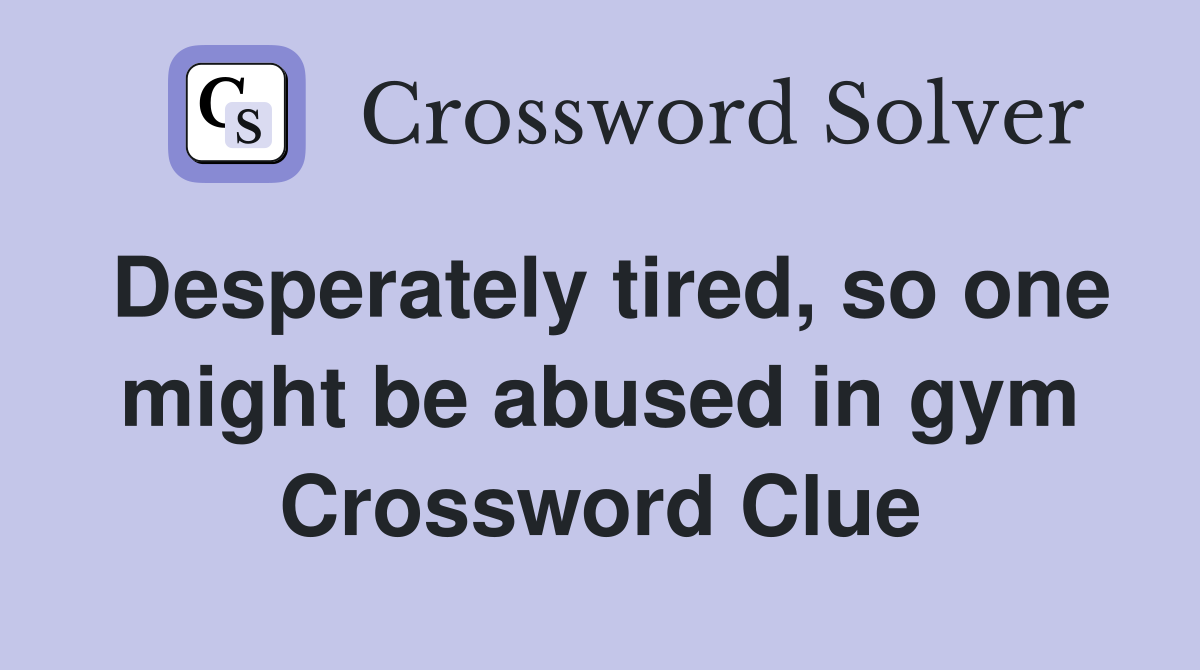 Desperately tired, so one might be abused in gym Crossword Clue