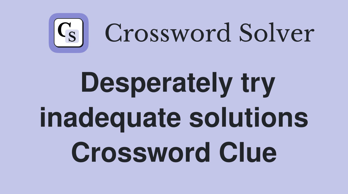 Desperately try inadequate solutions Crossword Clue