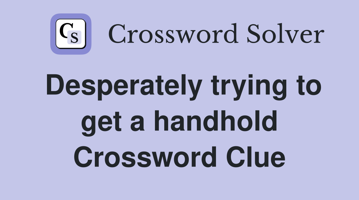 Desperately trying to get a handhold Crossword Clue