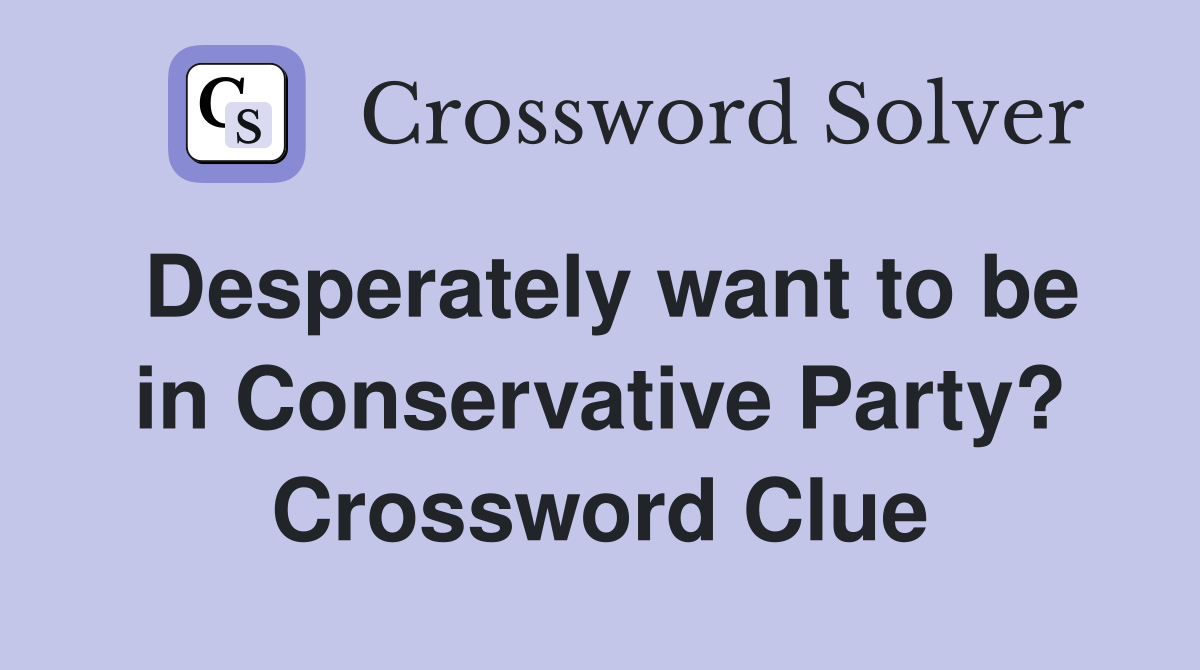 Desperately want to be in Conservative Party? Crossword Clue