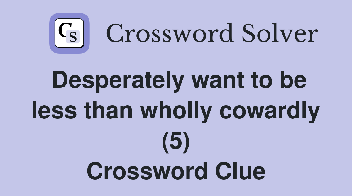 Desperately want to be less than wholly cowardly (5) Crossword Clue