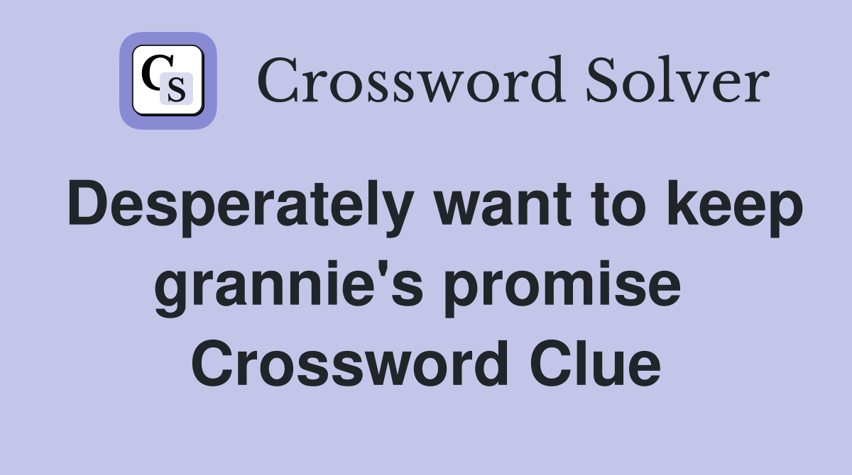 Desperately want to keep grannie's promise  Crossword Clue