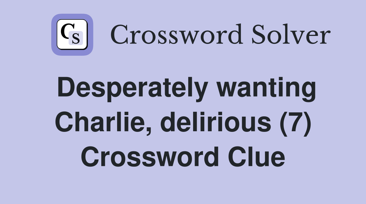 Desperately wanting Charlie, delirious (7) Crossword Clue