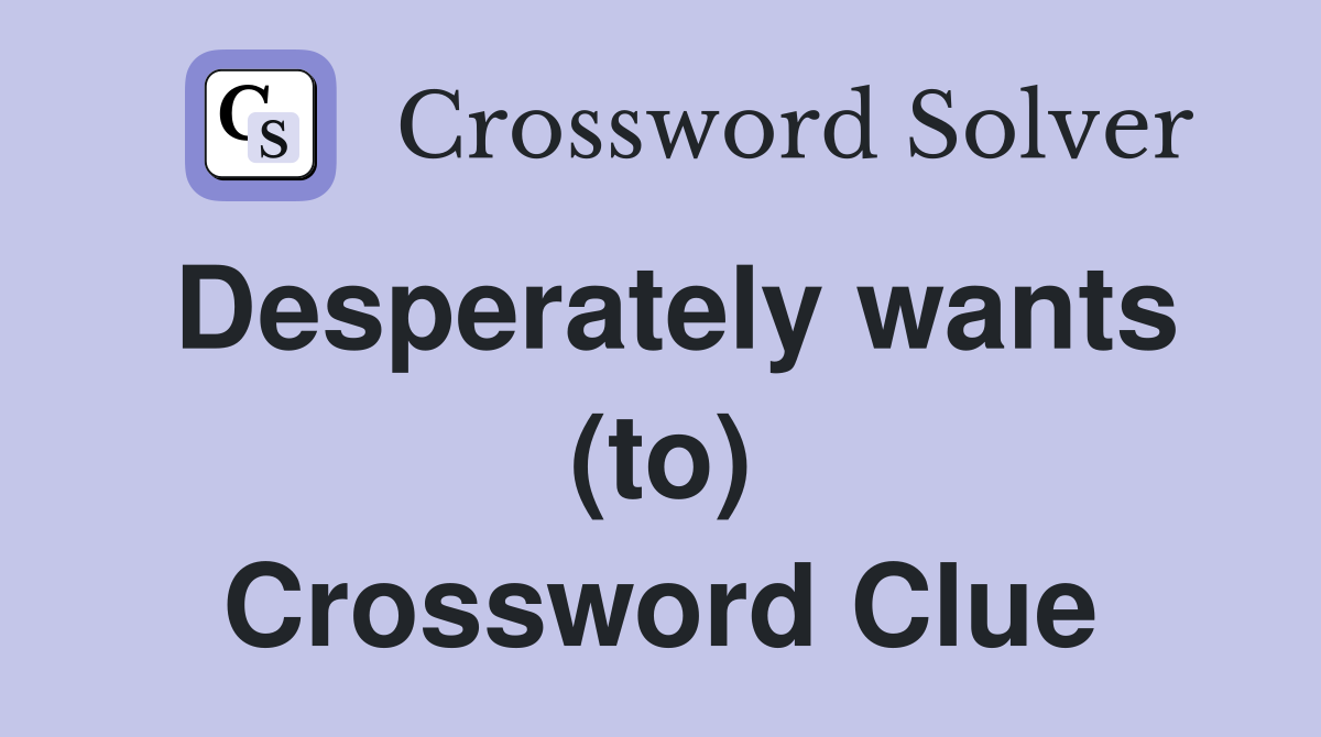 Desperately wants (to) Crossword Clue