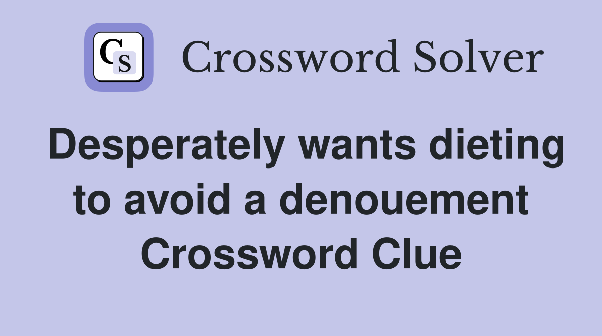 Desperately wants dieting to avoid a denouement Crossword Clue