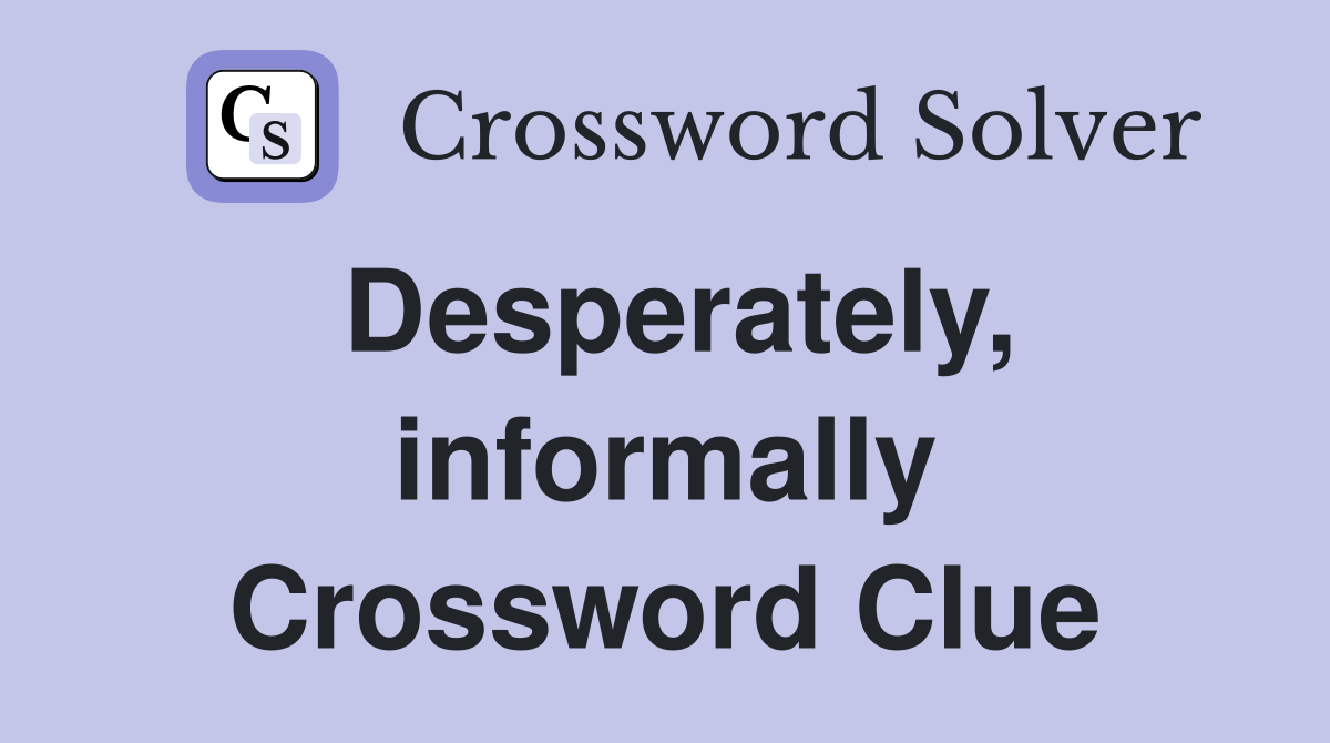 Desperately, informally Crossword Clue