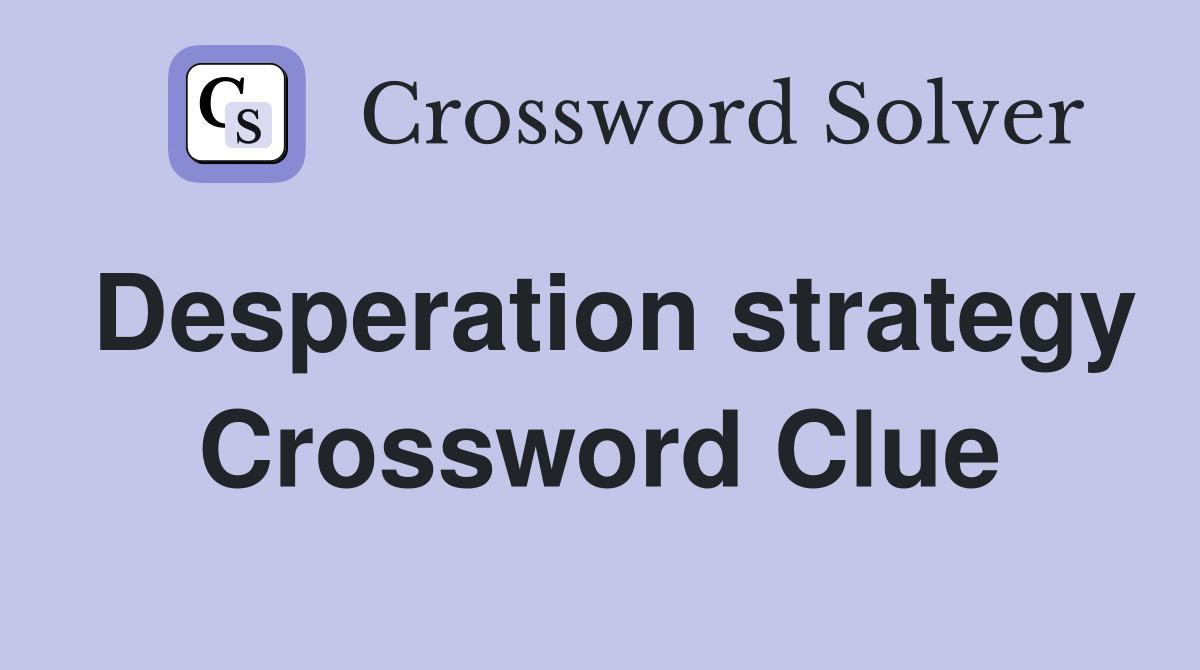 Desperation strategy Crossword Clue
