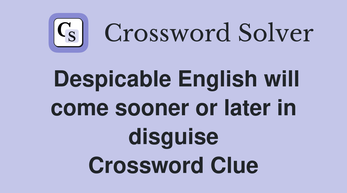 Despicable English will come sooner or later in disguise Crossword Clue