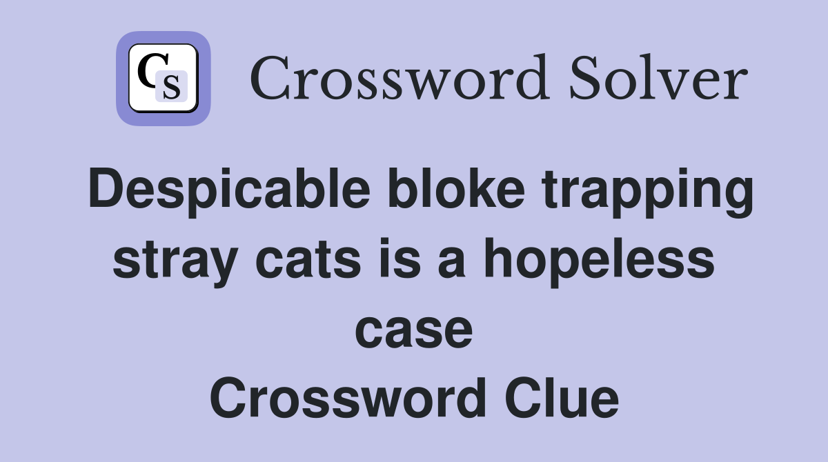 Despicable bloke trapping stray cats is a hopeless case Crossword Clue