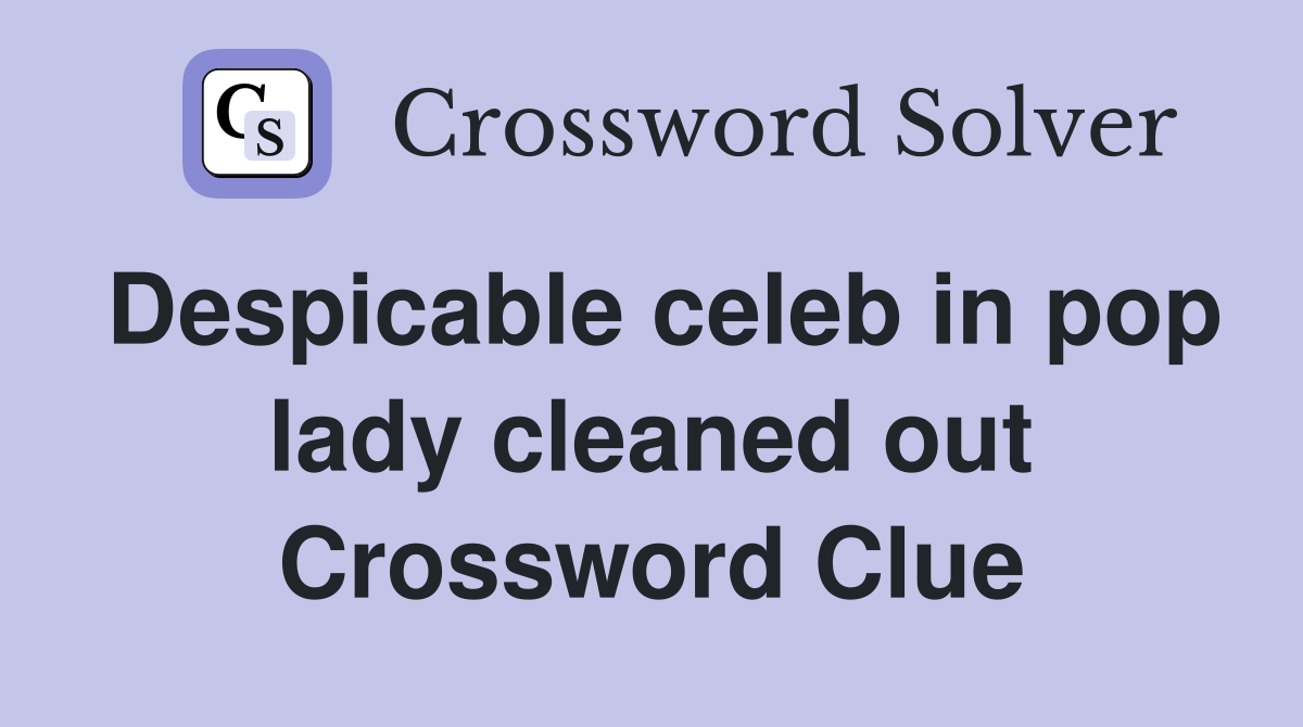 Despicable celeb in pop lady cleaned out Crossword Clue