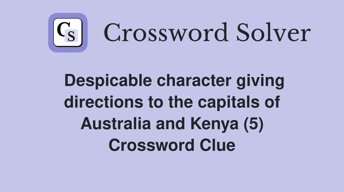 Despicable character giving directions to the capitals of Australia and Kenya (5) Crossword Clue