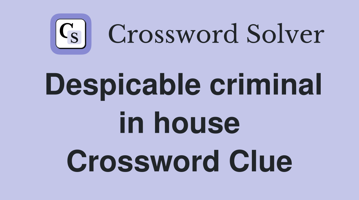 Despicable criminal in house Crossword Clue