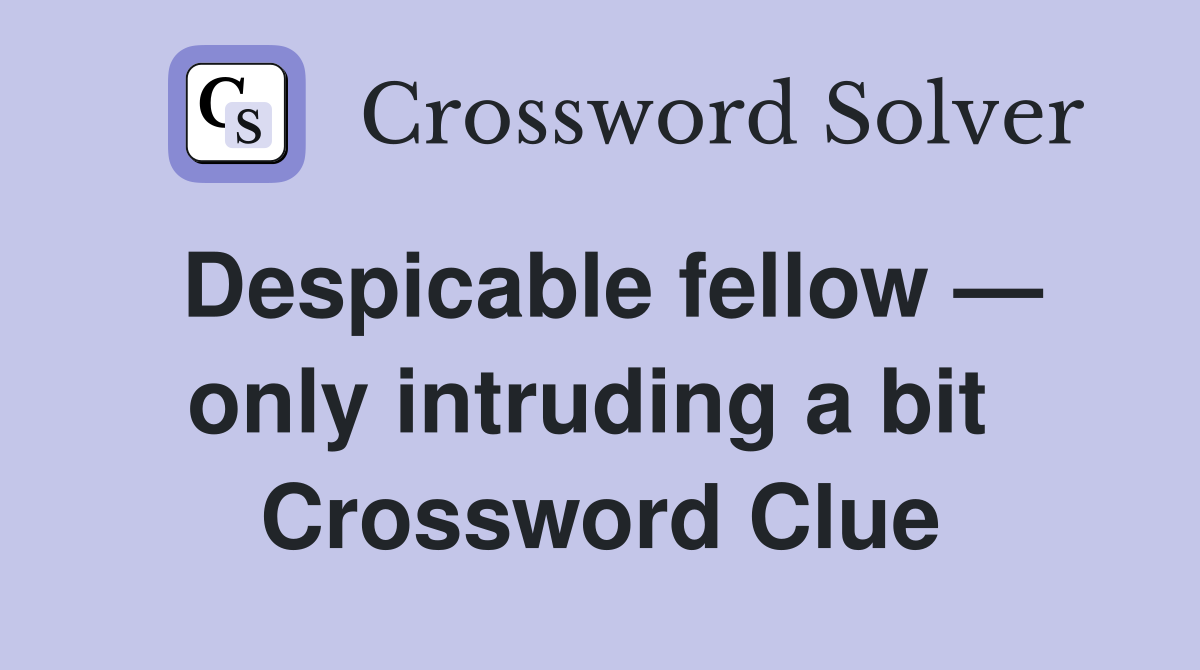Despicable fellow — only intruding a bit  Crossword Clue