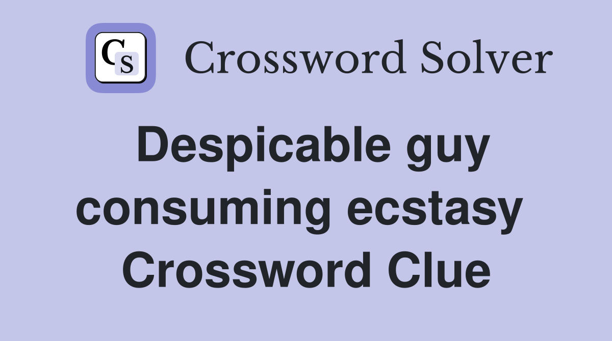 Despicable guy consuming ecstasy  Crossword Clue