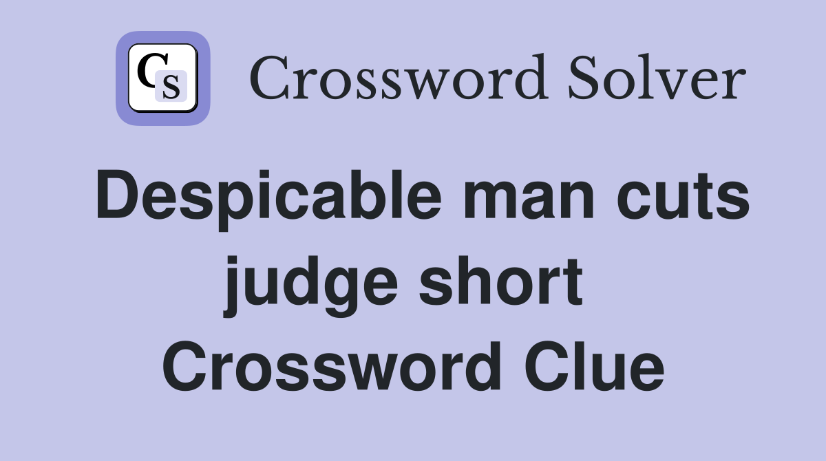 Despicable man cuts judge short  Crossword Clue