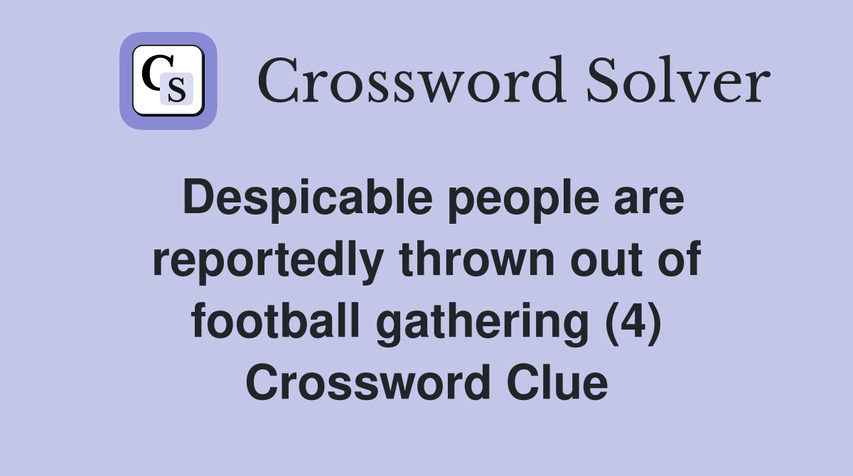 Despicable people are reportedly thrown out of football gathering (4) Crossword Clue
