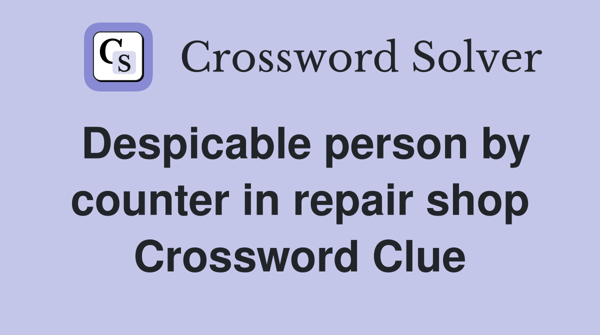 Despicable person by counter in repair shop Crossword Clue