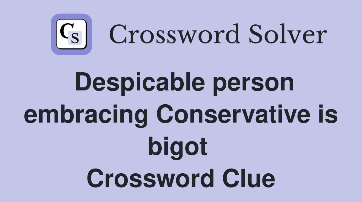 Despicable person embracing Conservative is bigot  Crossword Clue