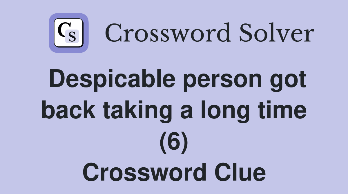 Despicable person got back taking a long time (6) Crossword Clue