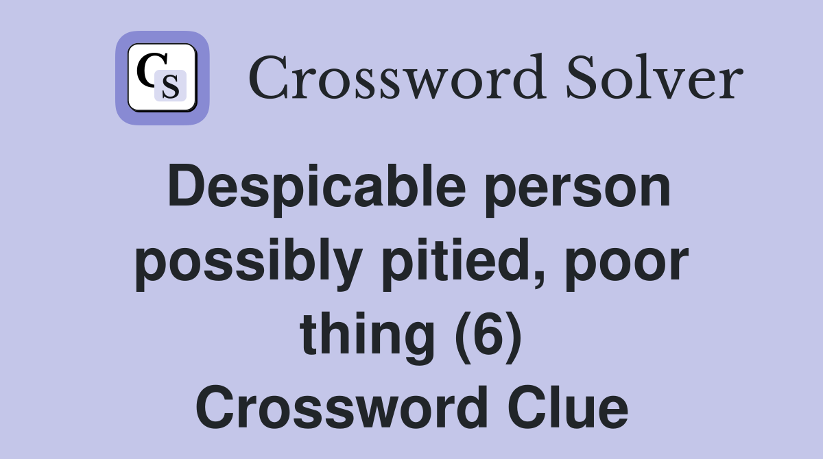 Despicable person possibly pitied, poor thing (6) Crossword Clue
