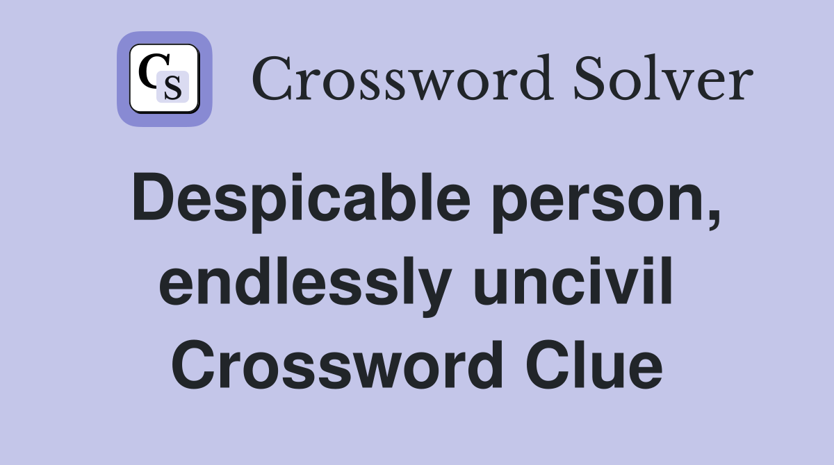 Despicable person, endlessly uncivil Crossword Clue