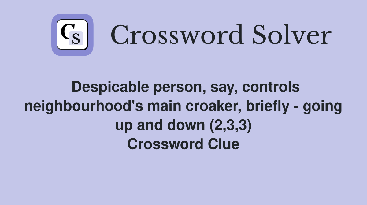 Despicable person, say, controls neighbourhood's main croaker, briefly - going up and down (2,3,3) Crossword Clue