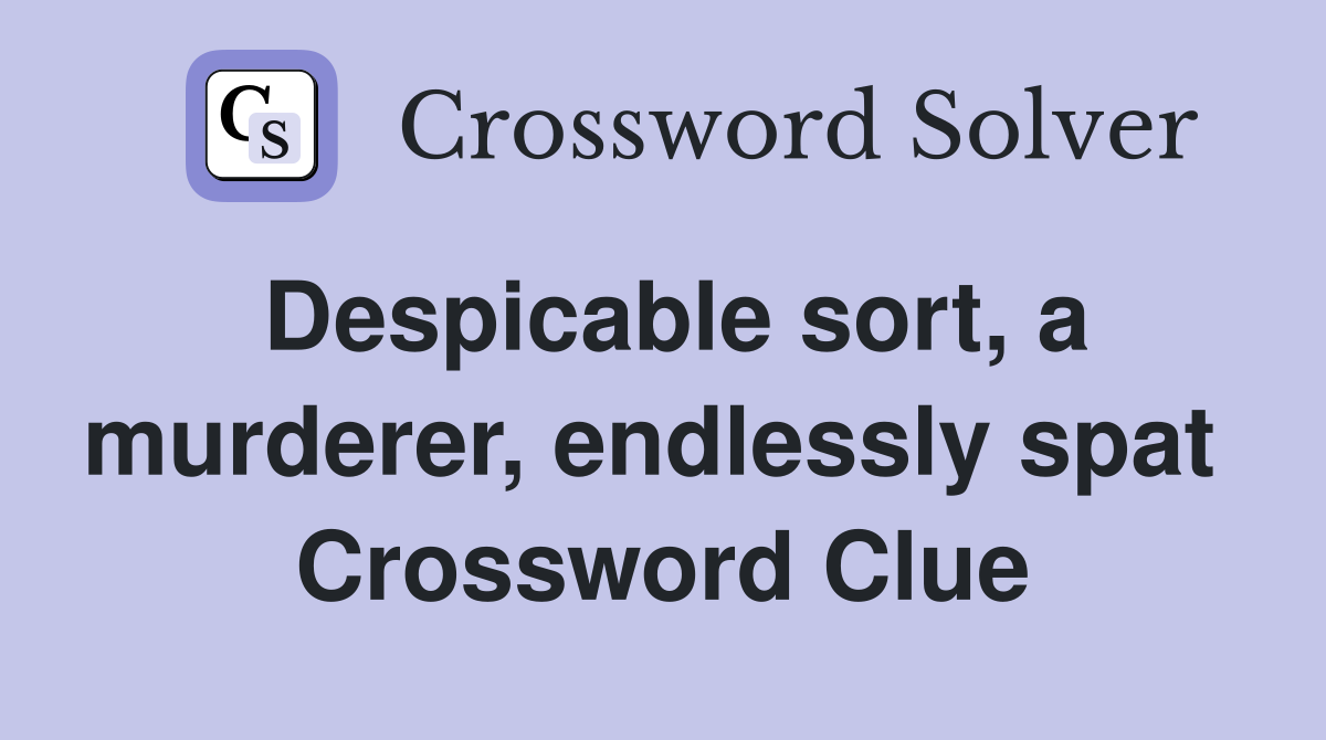 Despicable sort, a murderer, endlessly spat  Crossword Clue